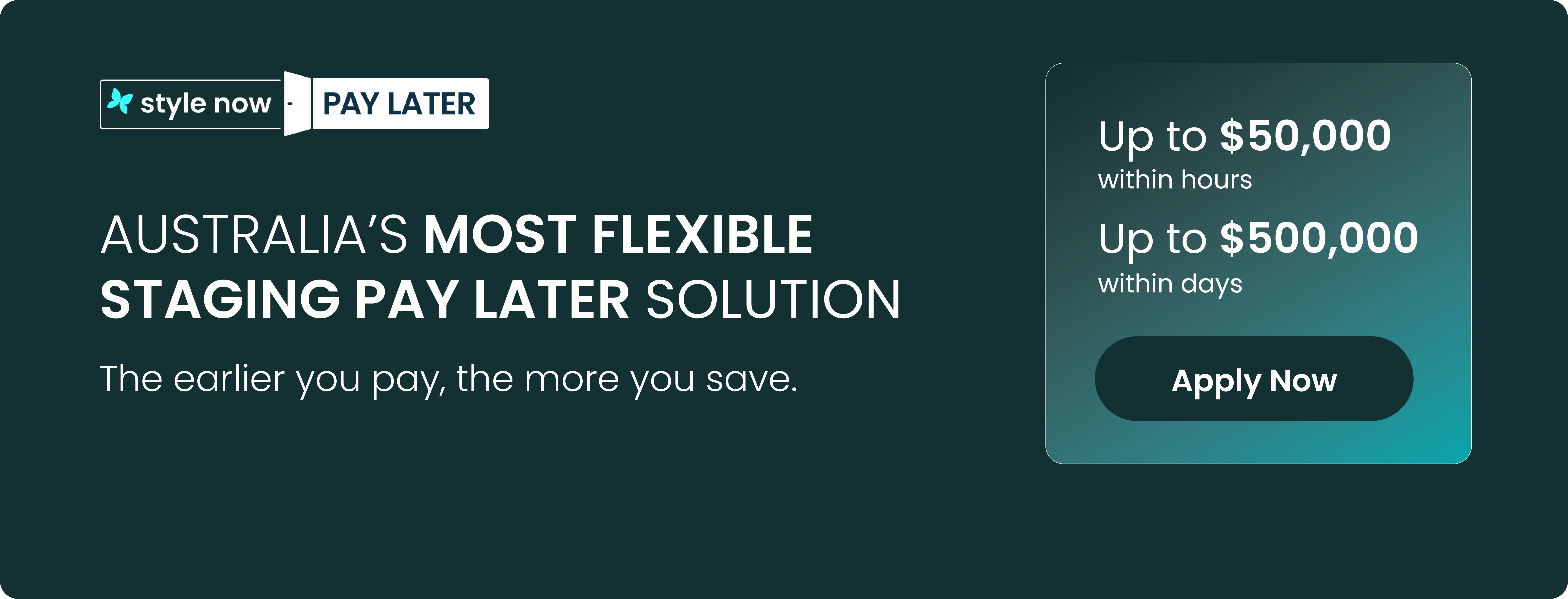 Style Now Pay Later - Australia's most flexible staging pay later solution. Up to $50,000 within hours, up to $500,000 within days.